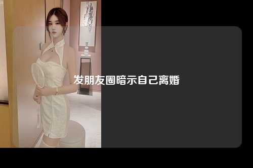 发朋友圈暗示自己离婚