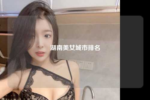 湖南美女城市排名