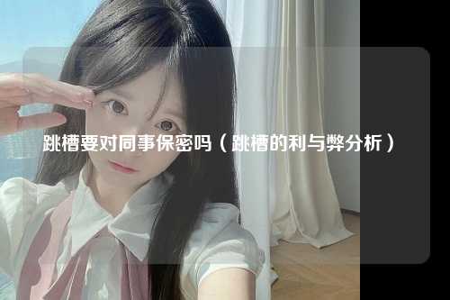 跳槽要对同事保密吗（跳槽的利与弊分析） 