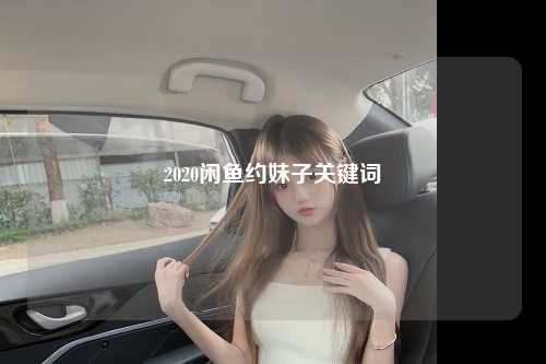 2020闲鱼约妹子关键词