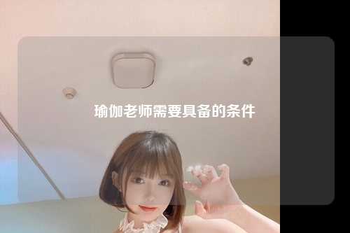 瑜伽老师需要具备的条件