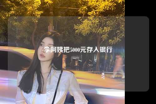 李阿姨把5000元存入银行