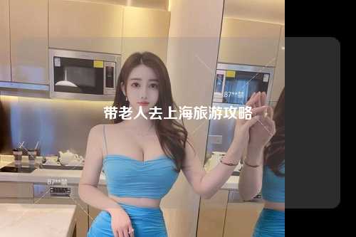 带老人去上海旅游攻略