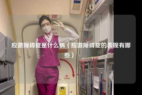 应激障碍症是什么病（应激障碍症的表现有哪些） 