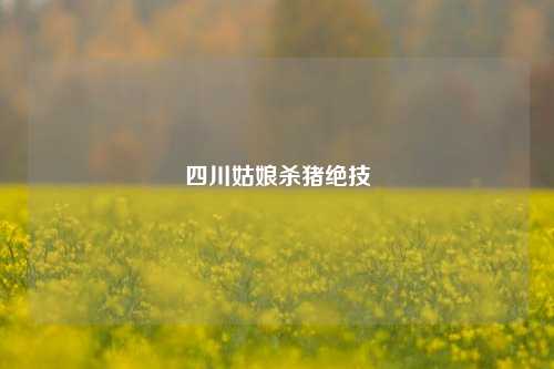 四川姑娘杀猪绝技