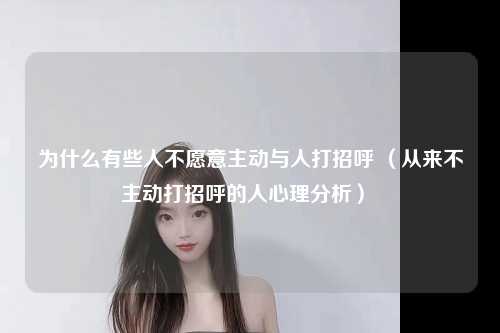 为什么有些人不愿意主动与人打招呼 （从来不主动打招呼的人心理分析） 