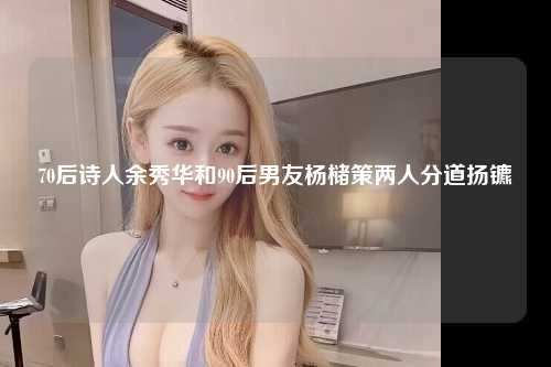 70后诗人余秀华和90后男友杨槠策两人分道扬镳 