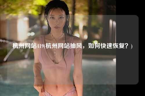 杭州网站419(杭州网站抽风，如何快速恢复？)