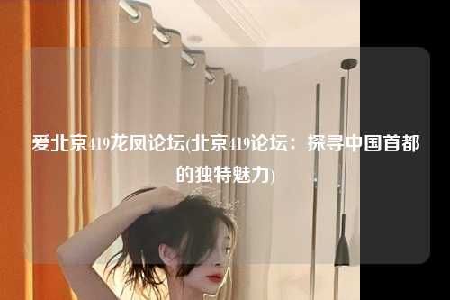 爱北京419龙凤论坛(北京419论坛：探寻中国首都的独特魅力)