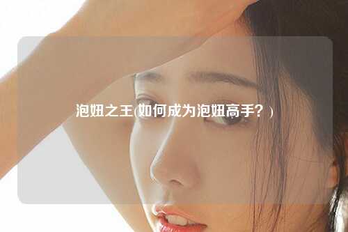 泡妞之王(如何成为泡妞高手？)