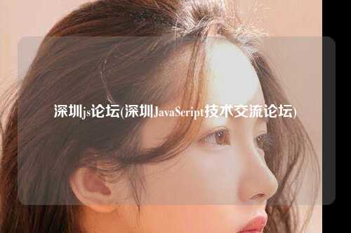 深圳js论坛(深圳JavaScript技术交流论坛)