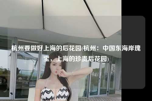 杭州要做好上海的后花园(杭州：中国东海岸瑰宝，上海的珍贵后花园)