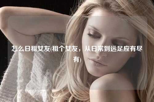 怎么日租女友(租个女友，从日常到远足应有尽有)
