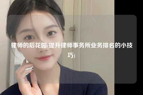 律师的后花园(提升律师事务所业务排名的小技巧)