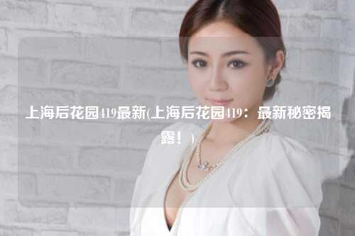 上海后花园419最新(上海后花园419：最新秘密揭露！)
