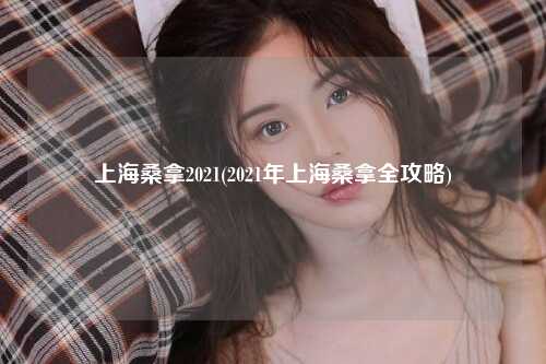 上海桑拿2021(2021年上海桑拿全攻略)