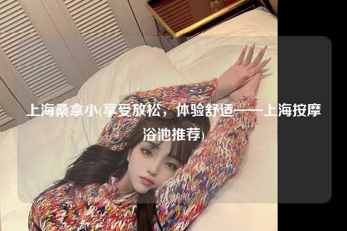 上海桑拿小(享受放松，体验舒适——上海按摩浴池推荐)
