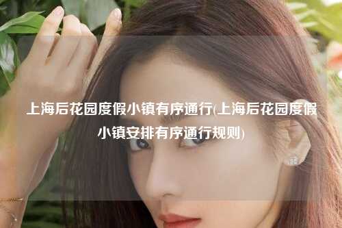 上海后花园度假小镇有序通行(上海后花园度假小镇安排有序通行规则)