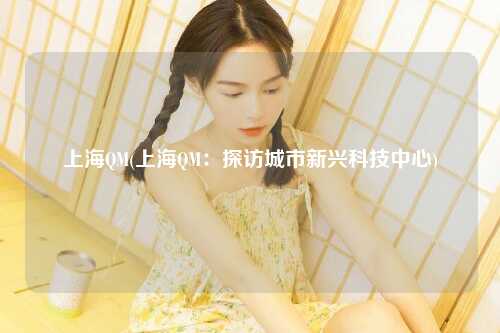 上海QM(上海QM：探访城市新兴科技中心)