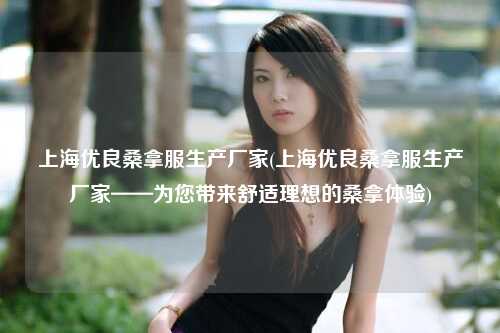 上海优良桑拿服生产厂家(上海优良桑拿服生产厂家——为您带来舒适理想的桑拿体验)