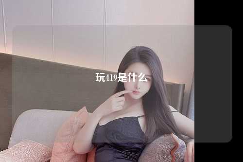 玩419是什么