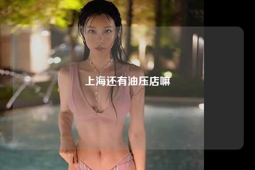 上海还有油压店嘛