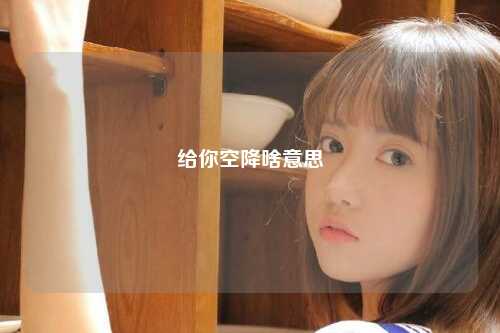 给你空降啥意思