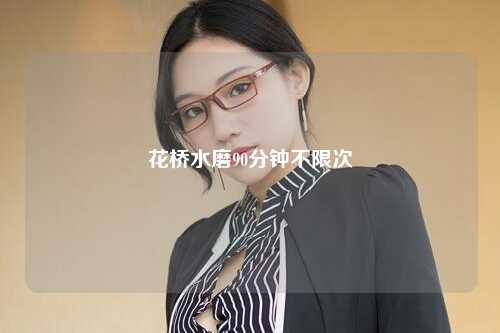 花桥水磨90分钟不限次