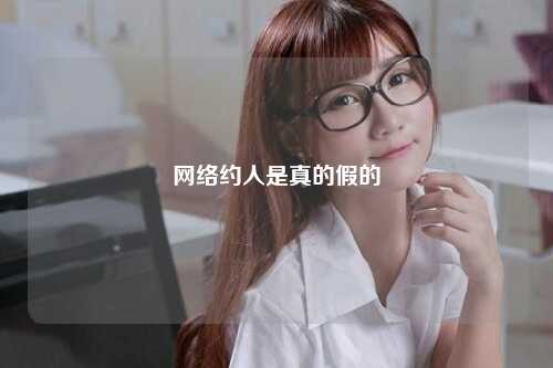 网络约人是真的假的