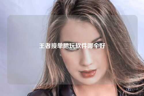 王者接单陪玩软件哪个好