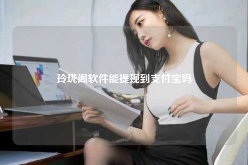 玲珑阁软件能提现到支付宝吗