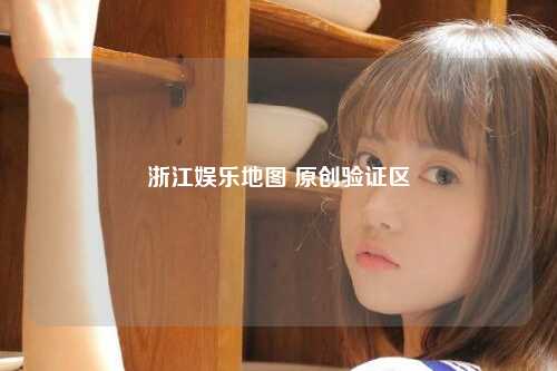 浙江娱乐地图 原创验证区
