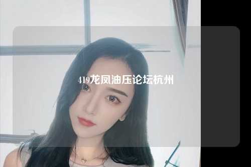 419龙凤油压论坛杭州