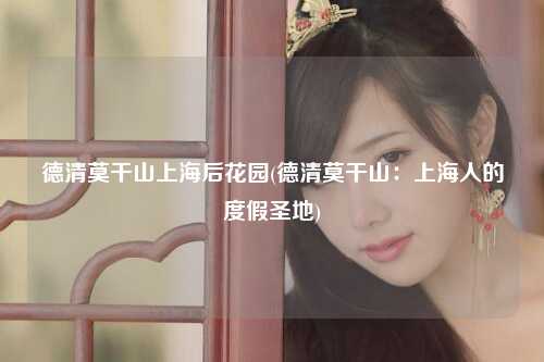 德清莫干山上海后花园(德清莫干山：上海人的度假圣地)