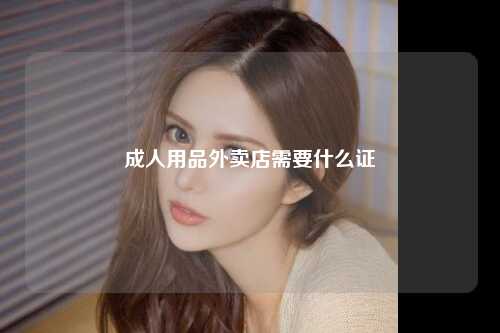 成人用品外卖店需要什么证