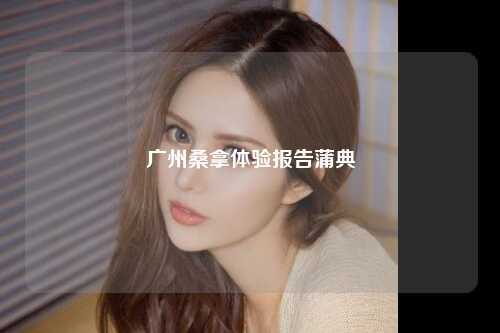 广州桑拿体验报告蒲典