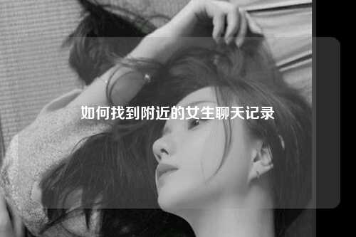 如何找到附近的女生聊天记录