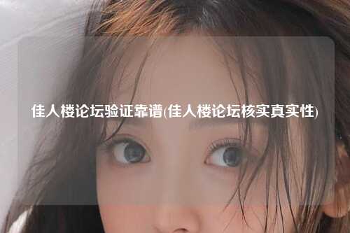 佳人楼论坛验证靠谱(佳人楼论坛核实真实性)