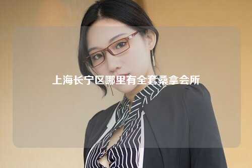 上海长宁区哪里有全套桑拿会所