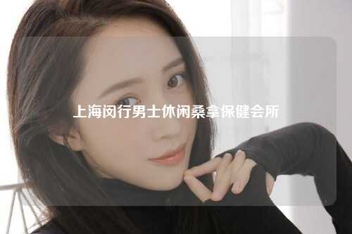 上海闵行男士休闲桑拿保健会所