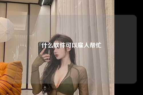 什么软件可以雇人帮忙