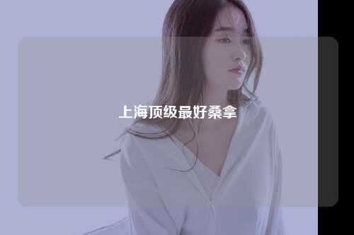 上海顶级最好桑拿
