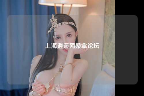 上海逍遥网桑拿论坛
