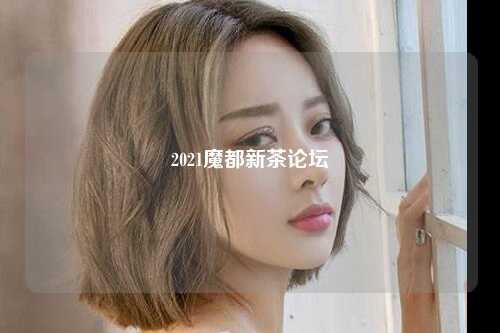 2021魔都新茶论坛