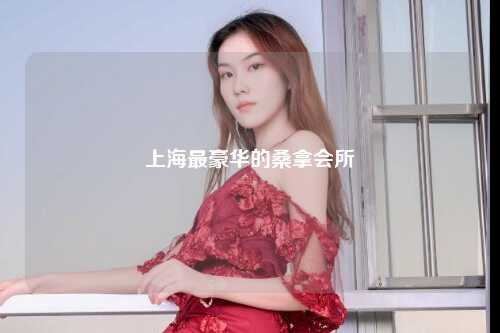 上海最豪华的桑拿会所