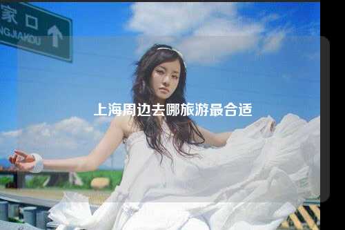 上海周边去哪旅游最合适