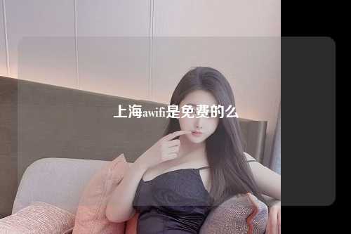 上海awifi是免费的么
