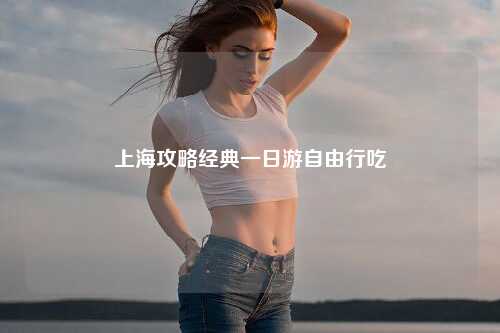 上海攻略经典一日游自由行吃