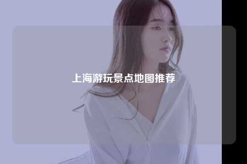 上海游玩景点地图推荐