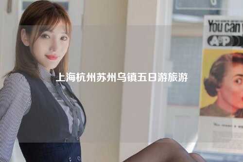 上海杭州苏州乌镇五日游旅游